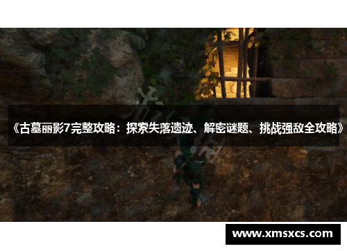 《古墓丽影7完整攻略：探索失落遗迹、解密谜题、挑战强敌全攻略》